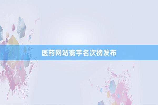 医药网站寰宇名次榜发布